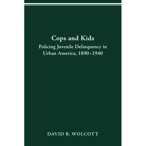 Cops and Kids: Policing Juvenile Delinquency in Urban America, 1890-1940