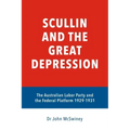Scullin and the Great Depression: The Australian Labor Party and the Federal Platform 1929 - 1931