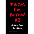 F*ck I'm Bored! #2 Activity Book for Adults