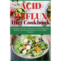 Acid Refux Diet Cookbook: A Complete And Easy Approach To Acid Reflux Diet, Healthy And Delicious Recipes To Cure GERD Disease