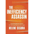 The Inefficiency Assassin: Time Management Tactics for Working Smarter, Not Longer