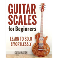 Guitar Scales for Beginners: Learn to Solo Effortlessly