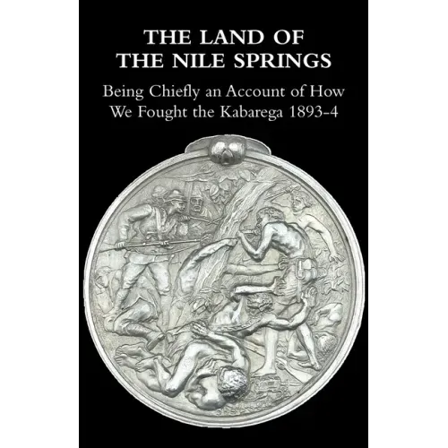 The Land of the Nile Springs: Being Chiefly an Account of How We Fought the Kabarega 1893-4