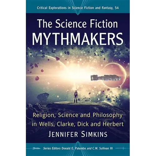 The Science Fiction Mythmakers: Religion, Science and Philosophy in Wells, Clarke, Dick and Herbert