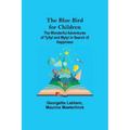 The Blue Bird for Children; The Wonderful Adventures of Tyltyl and Mytyl in Search of Happiness