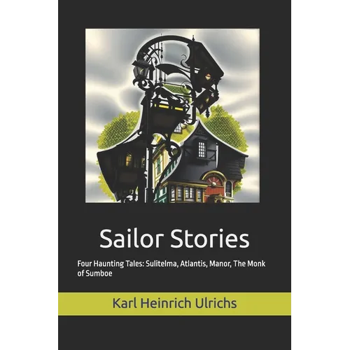 Sailor Stories: Four Haunting Tales: Sulitelma, Atlantis, Manor, The Monk of Sumboe