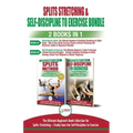Splits Stretching & Self-Discipline To Exercise - 2 Books in 1 Bundle: The Ultimate Beginner's Book Collection for Splits Stretching + Finally Gain th