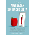 Como Adelgazar Sin Hacer Dieta: El increíble método que me ayudo adelgazar 30 kilos sin hacer dietas ni ejercicio