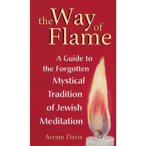 The Way of Flame: A Guide to the Forgotten Mystical Tradition of Jewish Meditation