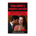 Como Seducir y Conquistar A Una Mujer: Descrubre los secretos para enamorar a la mujer de tus sueños