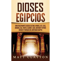 Dioses egipcios: Una fascinante guía de Atum, Horus, Set, Isis, Anubis, Ra, Thoth, Sejmet, Geb, Hathor y otros dioses y diosas del antiguo Egipto
