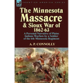 The Minnesota Massacre and Sioux War of 1862-63: A Personal Narrative of Plains Indians Warfare by a Soldier of the 6th Minnesota Regiment