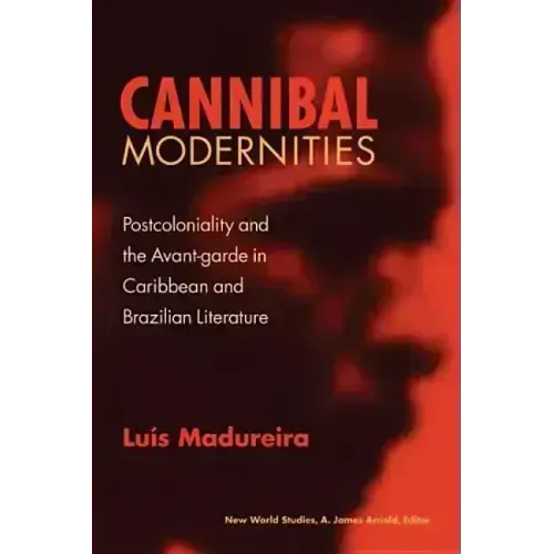 Cannibal Modernities: Postcoloniality and the Avant-Garde in Caribbean and Brazilian Literature