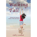 Walking Tall: Healing from Domestic Violence, Abuse and Trauma