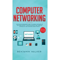 Computer Networking: The Complete Beginner's Guide to Learning the Basics of Network Security, Computer Architecture, Wireless Technology and Communic