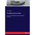 The Bible Doctrine of Man: Or, the anthropology and psychology of Scripture