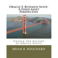 Oracle E-Business Suite: A Fixed Assets Perspective: Unlock the mystery of Oracle Assets