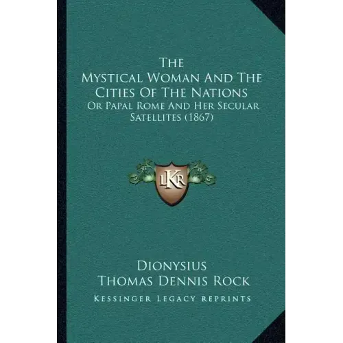 The Mystical Woman And The Cities Of The Nations: Or Papal Rome And Her Secular Satellites (1867)