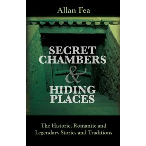 Secret Chambers and Hiding Places: The Historic, Romantic & Legendary Stories & Traditions About Hiding Holes, Secret Chambers, Etc.