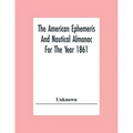 The American Ephemeris And Nautical Almanac For The Year 1861