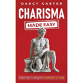Charisma Made Easy: Simple Steps To Being More Charismatic & Likable