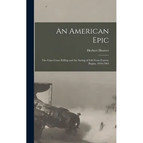 An American Epic: The Guns Cease Killing and the Saving of Life From Famine Begins, 1939-1963
