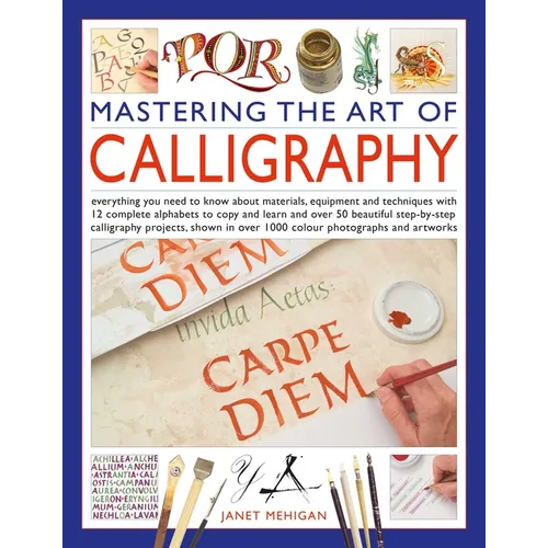 Mastering the Art of Calligraphy: Everything You Need to Know about Materials, Equipment and Techniques with 12 Complete Alphabets to Copy and Learn a