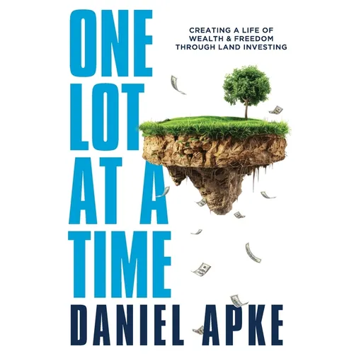 One Lot at a Time: Creating a Life of Wealth & Freedom Through Land Investing