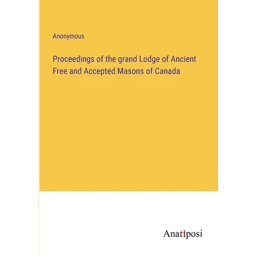 Proceedings of the grand Lodge of Ancient Free and Accepted Masons of Canada