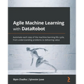 Agile Machine Learning with DataRobot: Automate each step of the machine learning life cycle, from understanding problems to delivering value