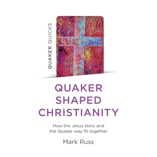 Quaker Quicks - Quaker Shaped Christianity: How the Jesus Story and the Quaker Way Fit Together