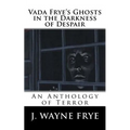 Vada Frye's Ghosts in the Darkness of Despair: A J. Wayne Frye Anthology of Terror