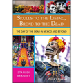 Skulls to the Living, Bread to the Dead: The Day of the Dead in Mexico and Beyond