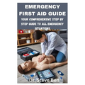 Emergency First Aid Guide: Your Comprehensive Step by Step Guide to All Emergency Situations
