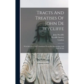 Tracts And Treatises Of John De Wycliffe: With Selections And Translations From His Manuscripts, And Latin Works