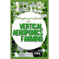 Profound Guide To Vertical Aeroponics Farming: Comprehensive Manual on How to run a vertical garden successfully!