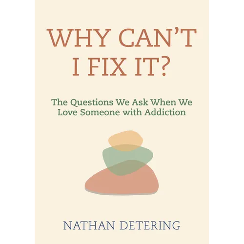 Why Can't I Fix It?: The Questions We Ask When We Love Someone with Addiction