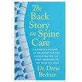The Back Story on Spine Care: A Surgeon's Insights on Relieving Pain and Advocating for the Right Treatment to Get Your Life Back