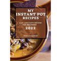 My Instant Pot Recipes 2022: Easy and Tasty Recipes for Beginners