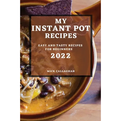 My Instant Pot Recipes 2022: Easy and Tasty Recipes for Beginners
