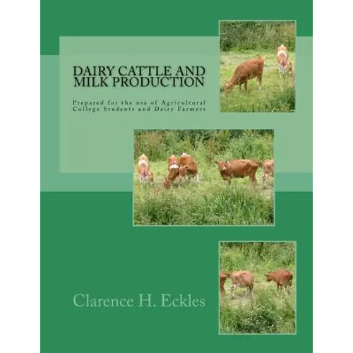 Dairy Cattle and Milk Production: Prepared for the use of Agricultural College Students and Dairy Farmers