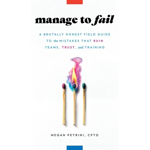 Manage to Fail: A Brutally Honest Field Guide to the Mistakes That Ruin Teams, Trust, and Training