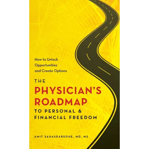 The Physician's Roadmap to Personal and Financial Freedom: How to Unlock Opportunities and Create Options