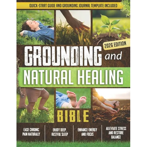 Grounding and Natural Healing Bible: Reconnect with Nature to Relieve Pain, Reduce Stress, and Restore Your Energy