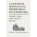 La Sociedad Romana en el Primer Siglo de Nuestra Era: Estudio Crítico sobre Persio y Juvenal