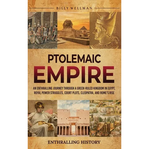 Ptolemaic Empire: An Enthralling Journey Through a Greek-Ruled Kingdom in Egypt, Royal Power Struggles, Court Plots, Cleopatra, and Rome's Rise