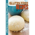 Gluten Free Recipes On A Budget: A Guide To A Health, Natural Living