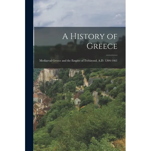 A History of Greece: Mediaeval Greece and the Empire of Trebizond, A.D. 1204-1461