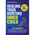 Healing Your Hurting Inner Child: A CBT Workbook - 5 Step Program to Overcome Past Trauma, Stop Self-Sabotage, and Regain Emotional Balance to Start L