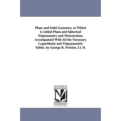Plane and Solid Geometry. to Which is Added Plane and Spherical Trigonometry and Mensuration. Accompanied With All the Necessary Logarithmic and Trigo